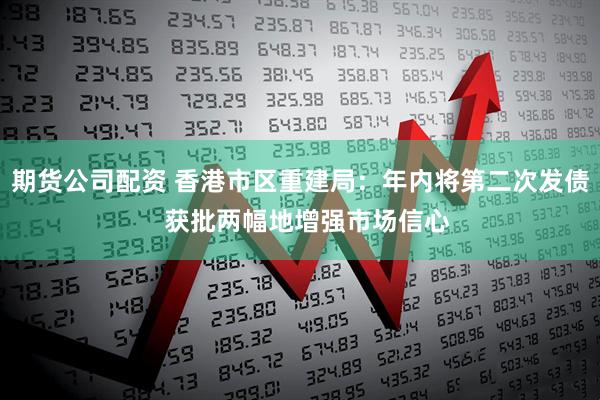 期货公司配资 香港市区重建局：年内将第二次发债  获批两幅地增强市场信心
