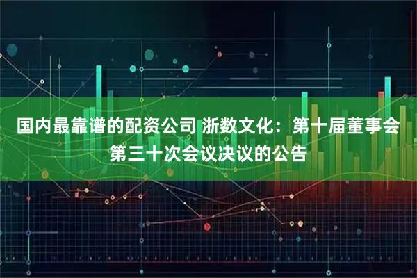 国内最靠谱的配资公司 浙数文化：第十届董事会第三十次会议决议的公告