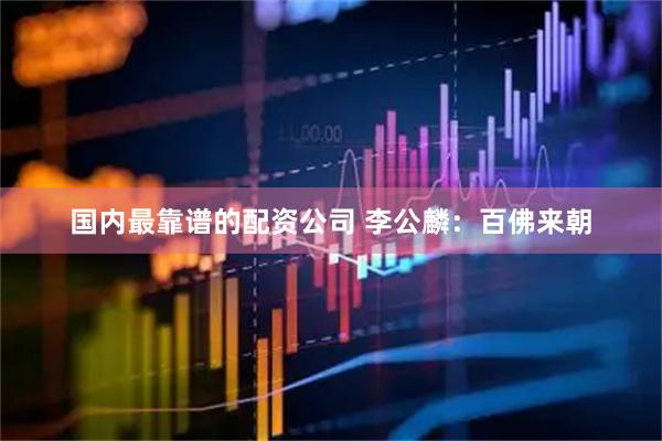 国内最靠谱的配资公司 李公麟：百佛来朝