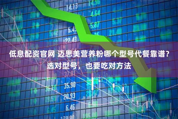 低息配资官网 迈思美营养粉哪个型号代餐靠谱？选对型号，也要吃对方法