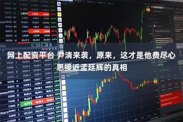 网上配资平台 尹清来袭，原来，这才是他费尽心思接近孟廷辉的真相