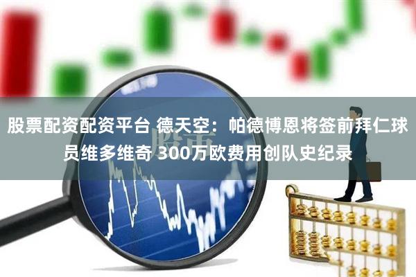 股票配资配资平台 德天空：帕德博恩将签前拜仁球员维多维奇 300万欧费用创队史纪录